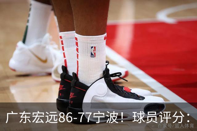 广东宏远86-77宁波！球员评分：3人满分，4人良好，2人不合格