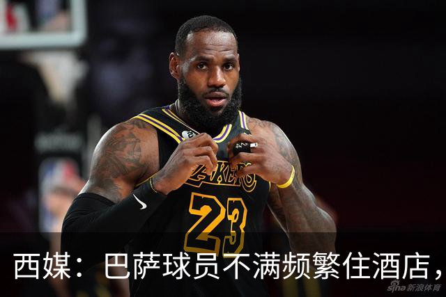 西媒:巴萨球员不满频繁住酒店,希望有更多时间陪家人