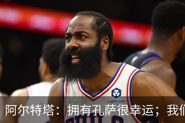 阿尔特塔：拥有孔萨很幸运；我们其实创造了很多的定位球机会