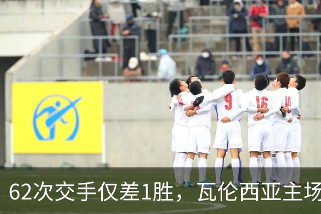 62次交手仅差1胜，瓦伦西亚主场对阵比利亚雷亚尔